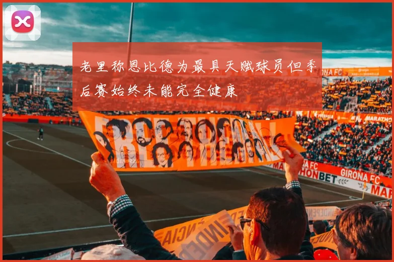 老里称恩比德为最具天赋球员但季后赛始终未能完全健康