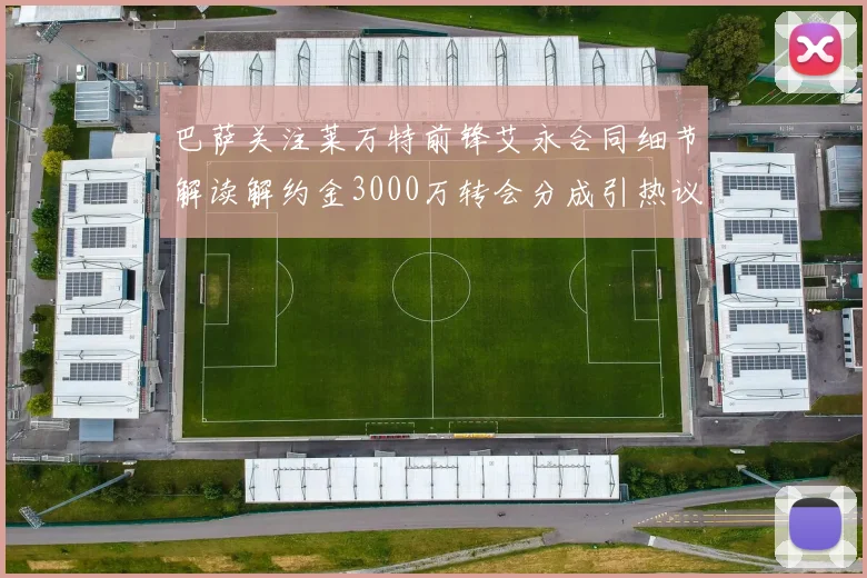 巴萨关注莱万特前锋艾永合同细节解读解约金3000万转会分成引热议