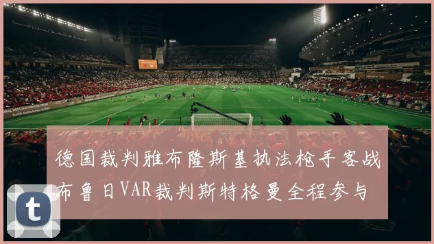 德国裁判雅布隆斯基执法枪手客战布鲁日VAR裁判斯特格曼全程参与