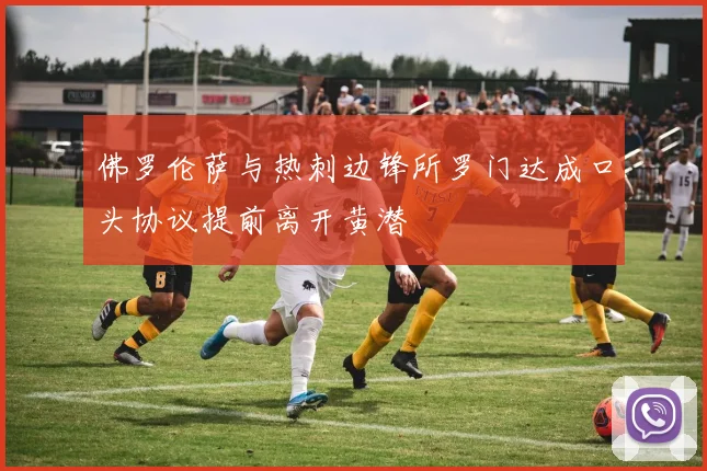 佛罗伦萨与热刺边锋所罗门达成口头协议提前离开黄潜