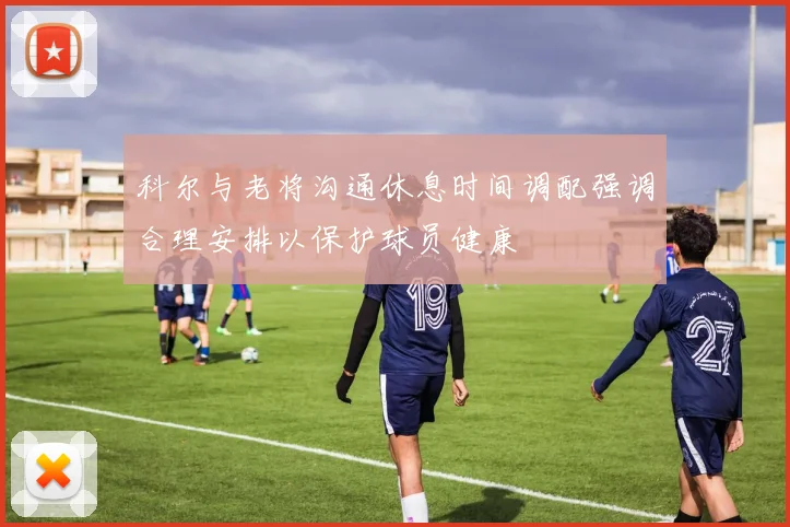 科尔与老将沟通休息时间调配强调合理安排以保护球员健康