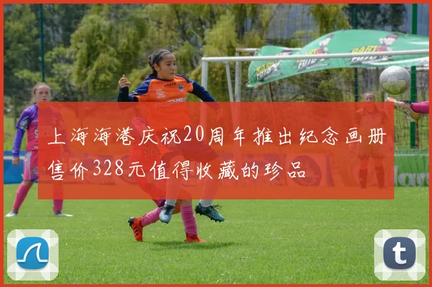 上海海港庆祝20周年推出纪念画册售价328元值得收藏的珍品