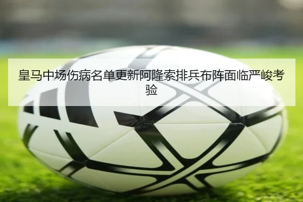 皇马中场伤病名单更新阿隆索排兵布阵面临严峻考验